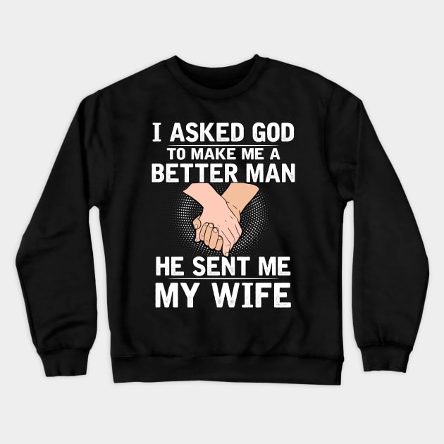 I asked god to make a better man he sent me my wife Crewneck Sweatshirt by TEEPHILIC